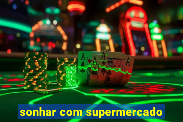 sonhar com supermercado